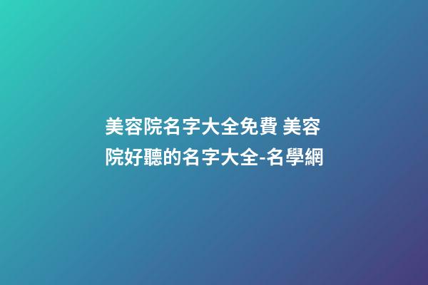 美容院名字大全免費 美容院好聽的名字大全-名學網-第1張-店鋪起名-玄機派